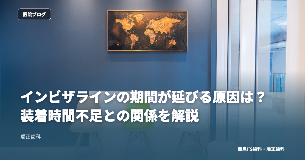 インビザラインの期間が延びる原因は？装着時間不足との関係を解説